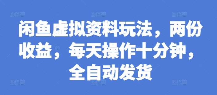 闲鱼虚拟资料玩法，两份收益，每天操作十分钟，全自动发货【揭秘】-凌秋网创