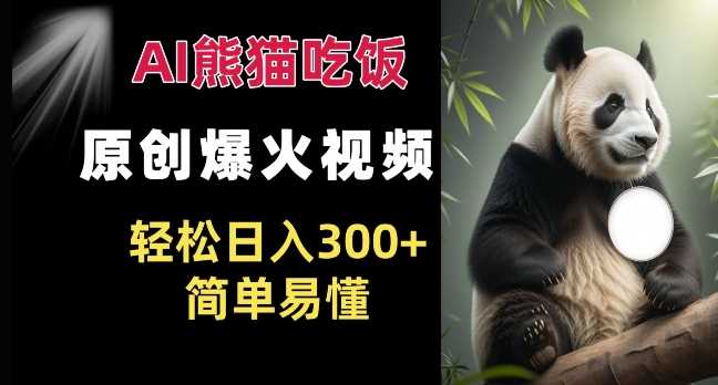 Ai熊猫吃饭爆火视频 原创作品 轻松日入300+  简单易懂-凌秋网创