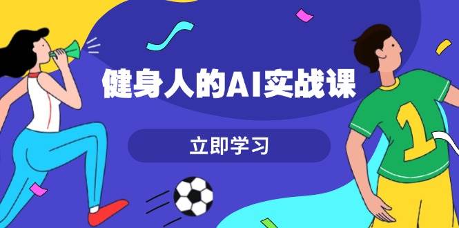 （13559期）健身人的AI实战课，7天从0到1提升效率，快速入门AI，掌握爆款内容-凌秋网创