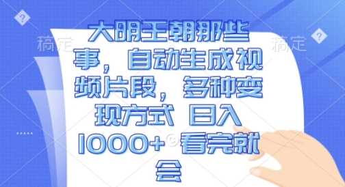 大明王朝那些事，自动生成视频片段，多种变现方式 日入1k 看完就会【揭秘】-凌秋网创