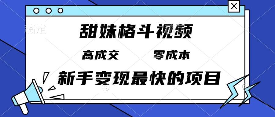 （13561期）甜妹格斗视频，高成交零成本，，谁发谁火，新手变现最快的项目，日入3000+-凌秋网创