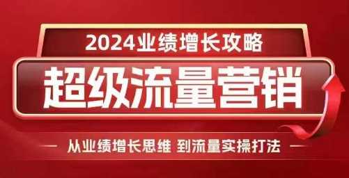 2024超级流量营销，2024业绩增长攻略，从业绩增长思维到流量实操打法-凌秋网创