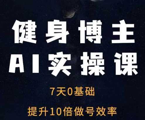 健身博主AI实操课——7天从0到1提升10倍做号效率-凌秋网创