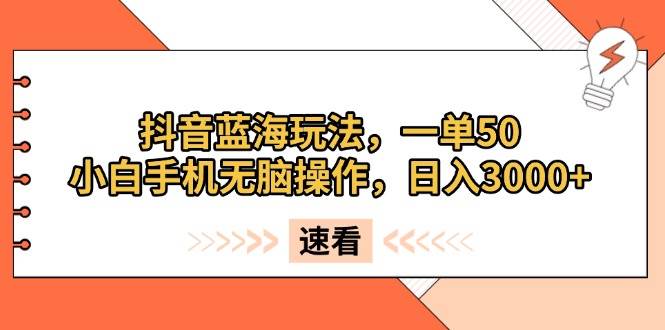 （13565期）抖音蓝海玩法，一单50，小白手机无脑操作，日入3000+-凌秋网创