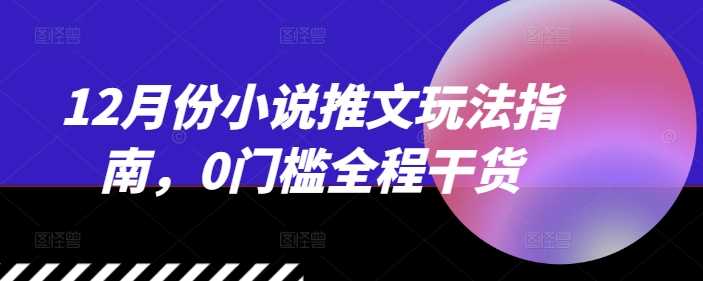 12月份小说推文玩法指南，0门槛全程干货-凌秋网创