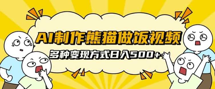 AI制作熊猫做饭视频，可批量矩阵操作，多种变现方式日入5张-凌秋网创