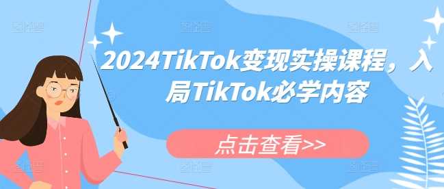 2024TikTok变现实操课程，入局TikTok必学内容-凌秋网创