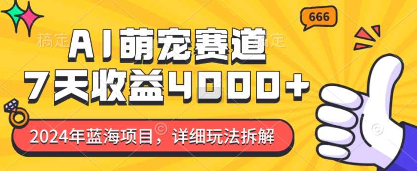 2024年蓝海项目，AI萌宠赛道，7天收益4k，详细玩法拆解-凌秋网创
