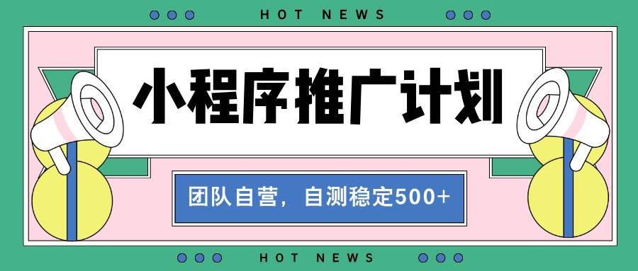 （13575期）【小程序推广计划】全自动裂变，自测收益稳定在500-2000+-凌秋网创