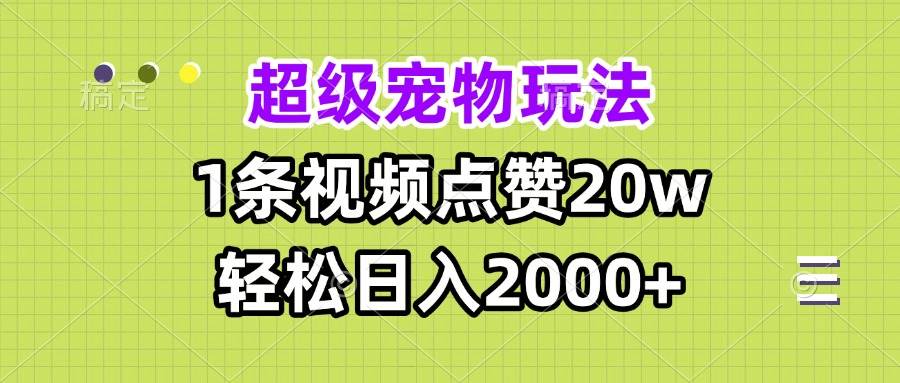 （13578期）超级宠物视频玩法，1条视频点赞20w，轻松日入2000+-凌秋网创