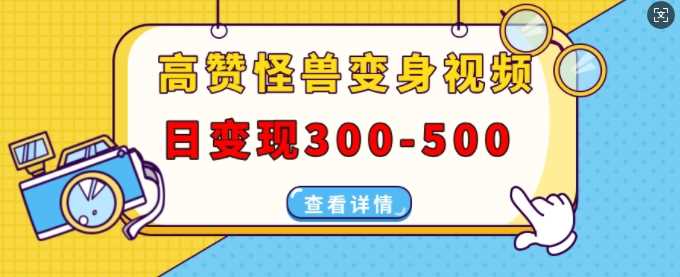 高赞怪兽变身视频制作，日变现300-500，多平台发布(抖音、视频号、小红书)-凌秋网创