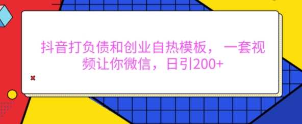 抖音打负债和创业自热模板， 一套视频让你微信，日引200+【揭秘】-凌秋网创