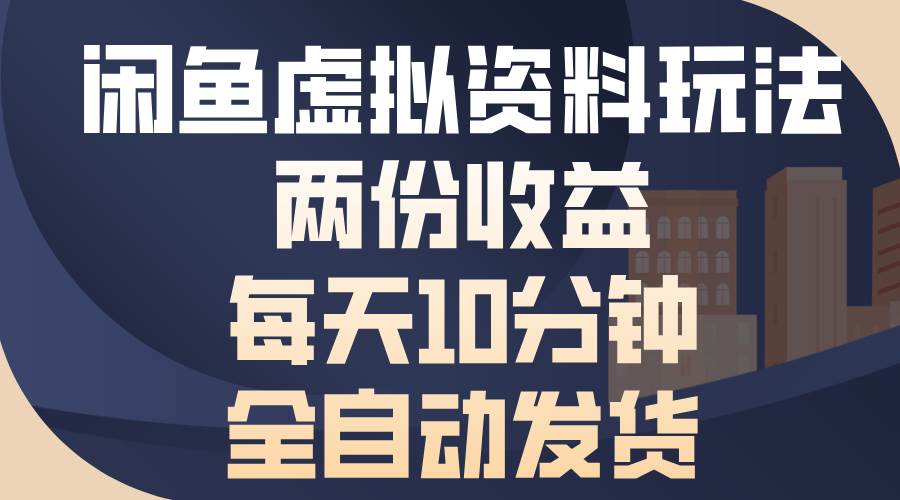 （13582期）闲鱼虚拟资料玩法，两份收益，每天10分钟，全自动发货-凌秋网创
