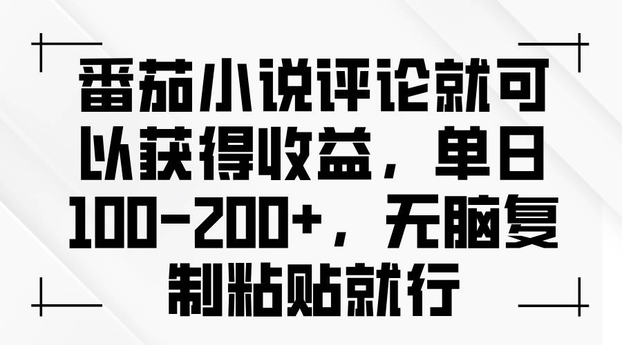 （13579期）番茄小说评论就可以获得收益，单日100-200+，无脑复制粘贴就行-凌秋网创