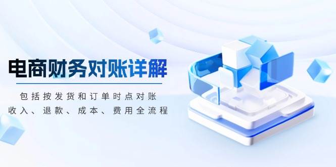 （13586期）电商财务对账详解，包括按发货和订单时点对账，收入、退款、成本、费用-凌秋网创