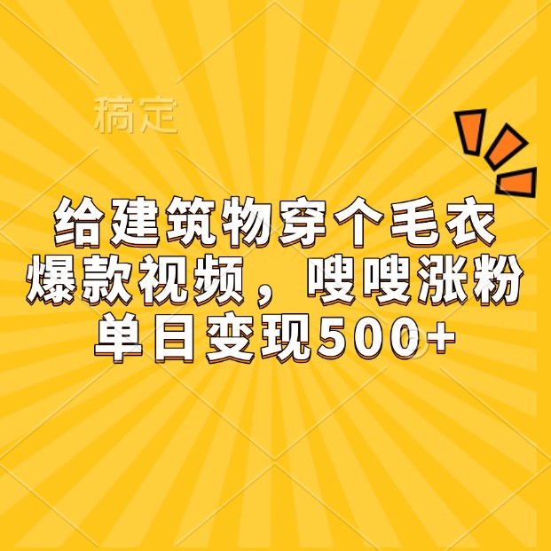 给建筑物穿个毛衣，爆款视频，嗖嗖涨粉，单日变现500+-凌秋网创