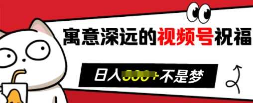 寓意深远的视频号祝福，粉丝增长无忧，带货效果事半功倍，日入多张【揭秘】-凌秋网创