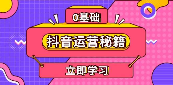 （13589期）抖音运营秘籍，内容定位，打造个人IP，提升变现能力, 助力账号成长-凌秋网创