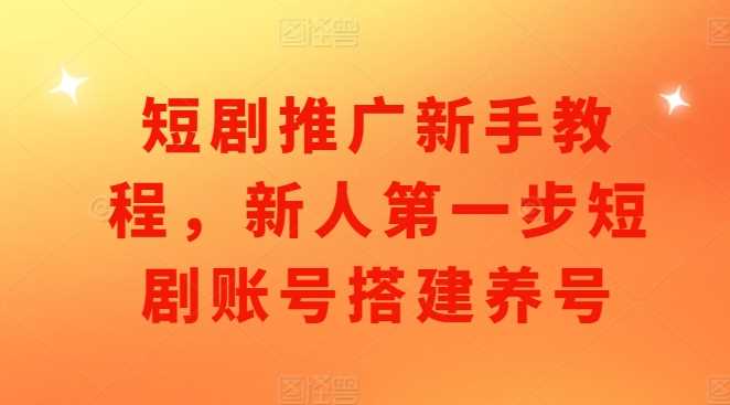 短剧推广新手教程，新人第一步短剧账号搭建养号-凌秋网创