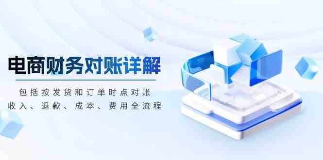 电商财务对账详解，包括按发货和订单时点对账，收入、退款、成本、费用-凌秋网创