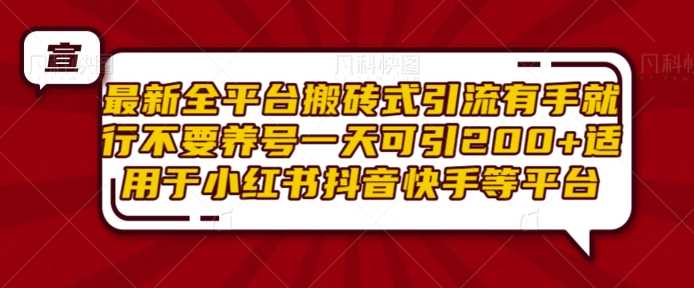 最新全平台搬砖式引流有手就行不要养号一天可引200+项目粉适用于小红书抖音快手等平台-凌秋网创