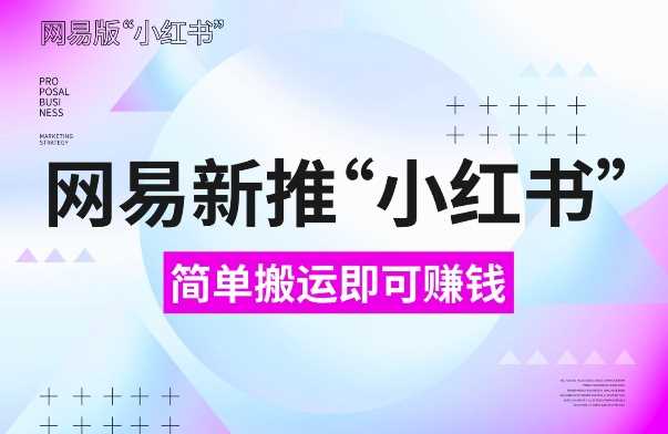 网易官方新推“小红书”，搬运即有收益，新手小白千万别错过(附详细教程)【揭秘】-凌秋网创
