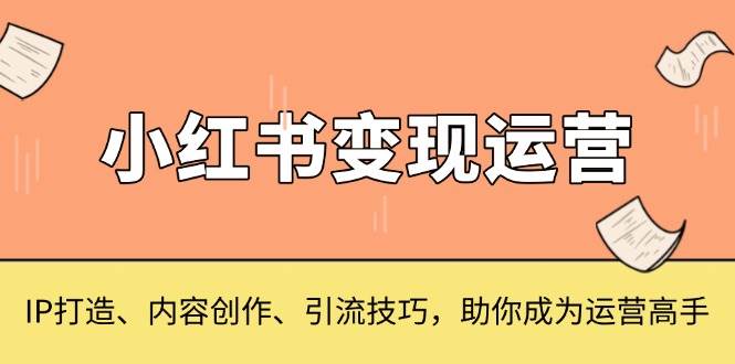小红书变现运营，IP打造、内容创作、引流技巧，助你成为运营高手-凌秋网创