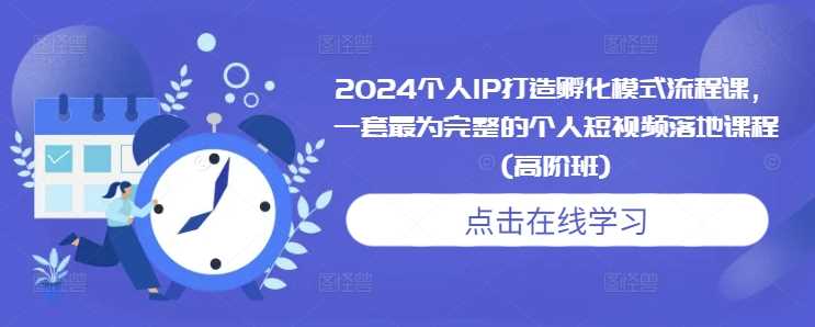2024个人IP打造孵化模式流程课，一套最为完整的个人短视频落地课程(高阶班)-凌秋网创