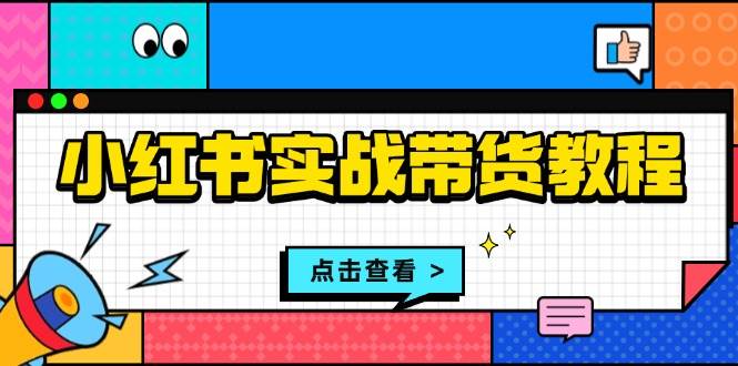 小红书实战带货教程：从开店到选品、笔记制作、发货、售后等全方位指导-凌秋网创