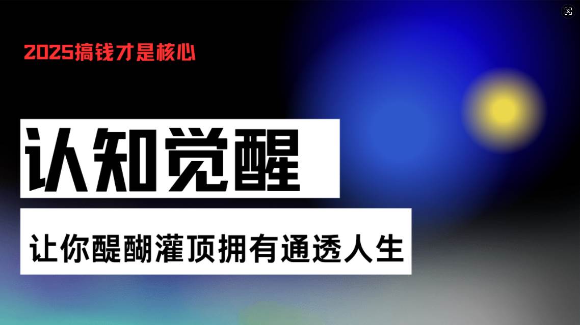 （13620期）认知觉醒，让你醍醐灌顶拥有通透人生，掌握强大的秘密！觉醒开悟课-凌秋网创