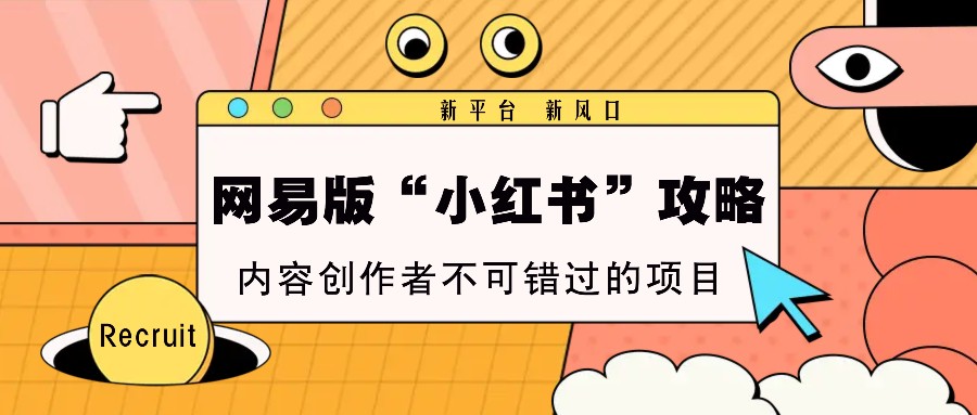 网易版“小红书”攻略，新平台 新风口，内容创作者不可错过的项目-凌秋网创