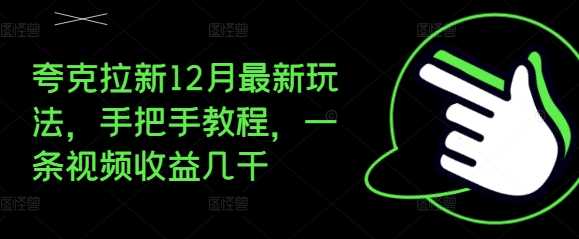 夸克拉新12月最新玩法，手把手教程，一条视频收益几千-凌秋网创