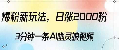 爆粉新玩法，3分钟一条AI幽灵娘视频，日涨2000粉丝，多种变现方式-凌秋网创