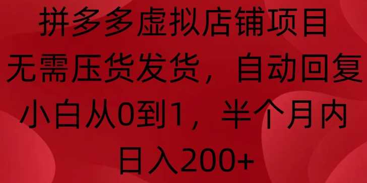 拼多多虚拟店铺项目，无需压货发货，自动回复，小白从0到1，半个月内日入200+【揭秘】-凌秋网创