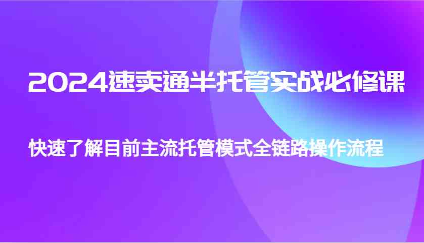 2024速卖通半托管从0到1实战必修课，帮助你快速了解目前主流托管模式全链路操作流程-凌秋网创