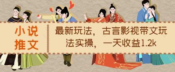 小说推文最新玩法，古言影视带文玩法实操，一天收益1.2k-凌秋网创