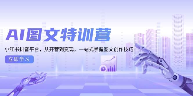 AI图文特训营：小红书抖音平台，从开营到变现，一站式掌握图文创作技巧-凌秋网创