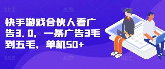 快手游戏合伙人看广告3.0，一条广告3毛到五毛，单机50+【揭秘】-凌秋网创