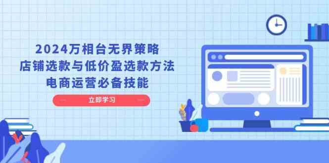 2024万相台无界策略，店铺选款与低价盈选款方法，电商运营必备技能-凌秋网创
