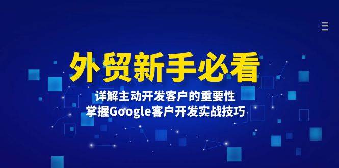 （13645期）外贸新手必看，详解主动开发客户的重要性，掌握Google客户开发实战技巧-凌秋网创