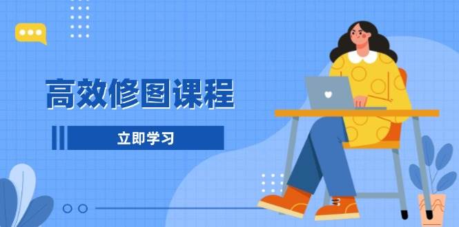 （13640期）高效修图课程：教你后期处理图片，1分钟快修3分钟精修，提升修图效率-凌秋网创