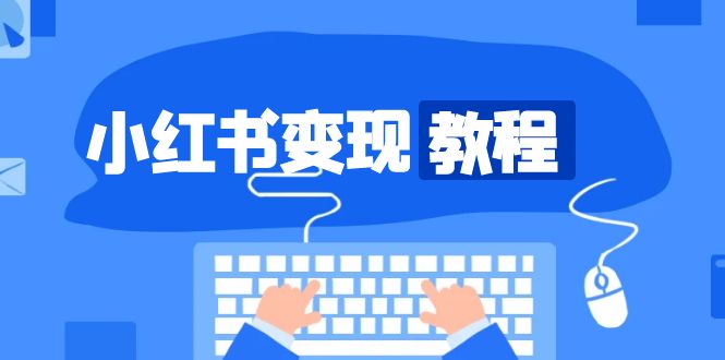 （13648期）小红书变现教程，精准账号定位，开启赚钱之旅，打造爆款账号-凌秋网创