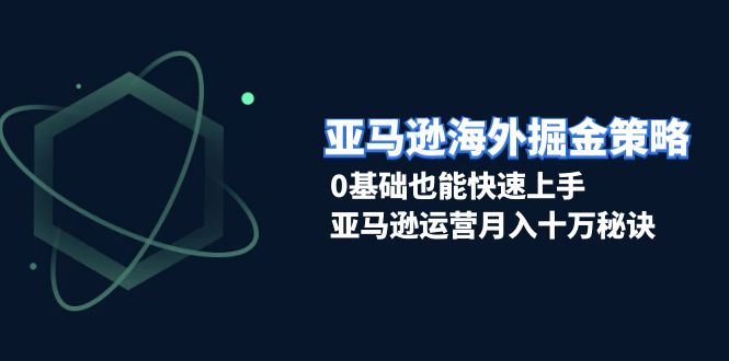 （13644期）亚马逊海外掘金策略，0基础也能快速上手，亚马逊运营月入十万秘诀-凌秋网创