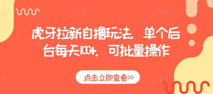虎牙拉新自撸玩法，单个后台每天100+，可批量操作-凌秋网创