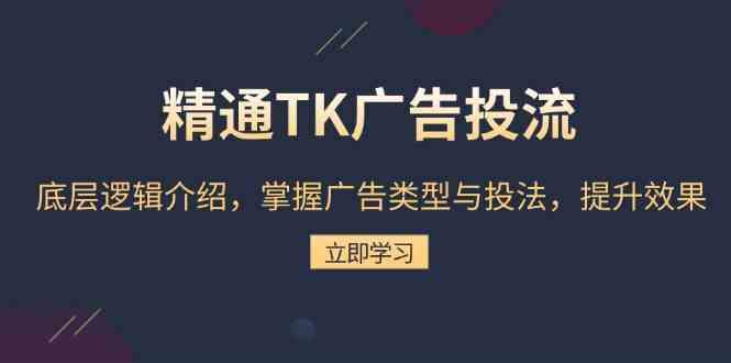 精通TK广告投流：底层逻辑介绍，掌握广告类型与投法，提升效果-凌秋网创