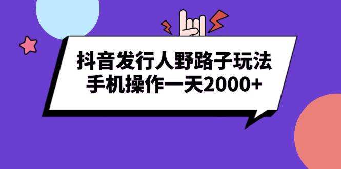 （13657期）抖音发行人野路子玩法，手机操作一天2000+-凌秋网创