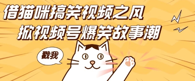 借猫咪搞笑视频之风，掀视频号爆笑故事潮，轻松日入四位数，无门槛快速入门!-凌秋网创