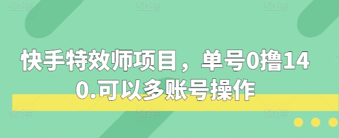 快手特效师项目，单号0撸140，可以多账号操作【揭秘】-凌秋网创