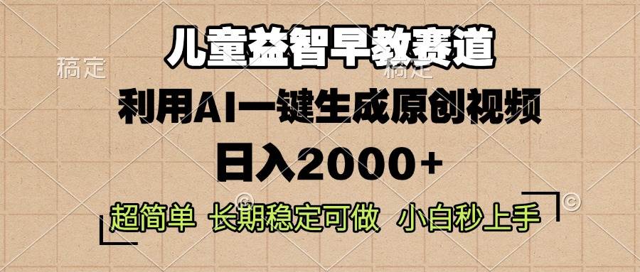 （13665期）儿童益智早教，这个赛道赚翻了，利用AI一键生成原创视频，日入2000+，…-凌秋网创