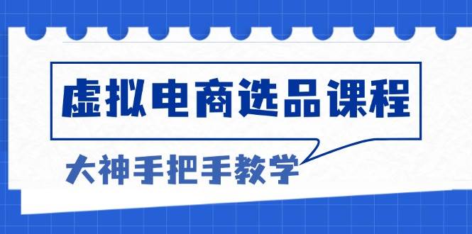 （13671期）虚拟电商选品课程：解决选品难题，突破产品客单天花板，打造高利润电商-凌秋网创